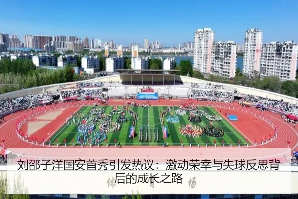 刘邵子洋国安首秀引发热议：激动荣幸与失球反思背后的成长之路
