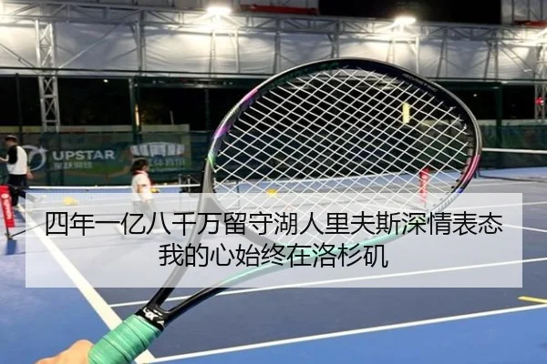 四年一亿八千万留守湖人里夫斯深情表态我的心始终在洛杉矶