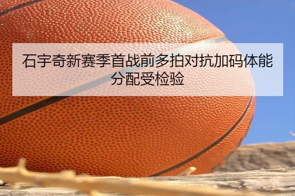 石宇奇新赛季首战前多拍对抗加码体能分配受检验